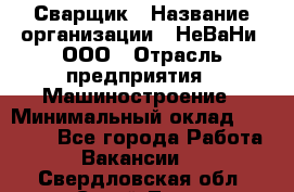 Сварщик › Название организации ­ НеВаНи, ООО › Отрасль предприятия ­ Машиностроение › Минимальный оклад ­ 70 000 - Все города Работа » Вакансии   . Свердловская обл.,Сухой Лог г.